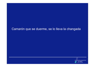 Camarón que se duerme, se lo lleva la changada
 