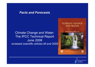Facts and Forecasts




   Climate Change and Water:
   The IPCC Technical Report
           June 2008
reviewed scientific articles till end 2005
 