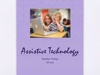 Assistive Technology
Heather Henley
ED 505
 