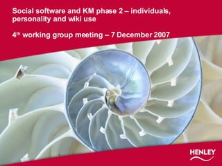 Social software and KM phase 2 – individuals, personality and wiki use 4 th  working group meeting – 7 December 2007 