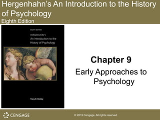 © 2019 Cengage. All rights reserved.
Hergenhahn’s An Introduction to the History
of Psychology
Eighth Edition
Chapter 9
Early Approaches to
Psychology
© 2019 Cengage. All rights reserved.
 