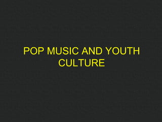 POP MUSIC AND YOUTH CULTURE 