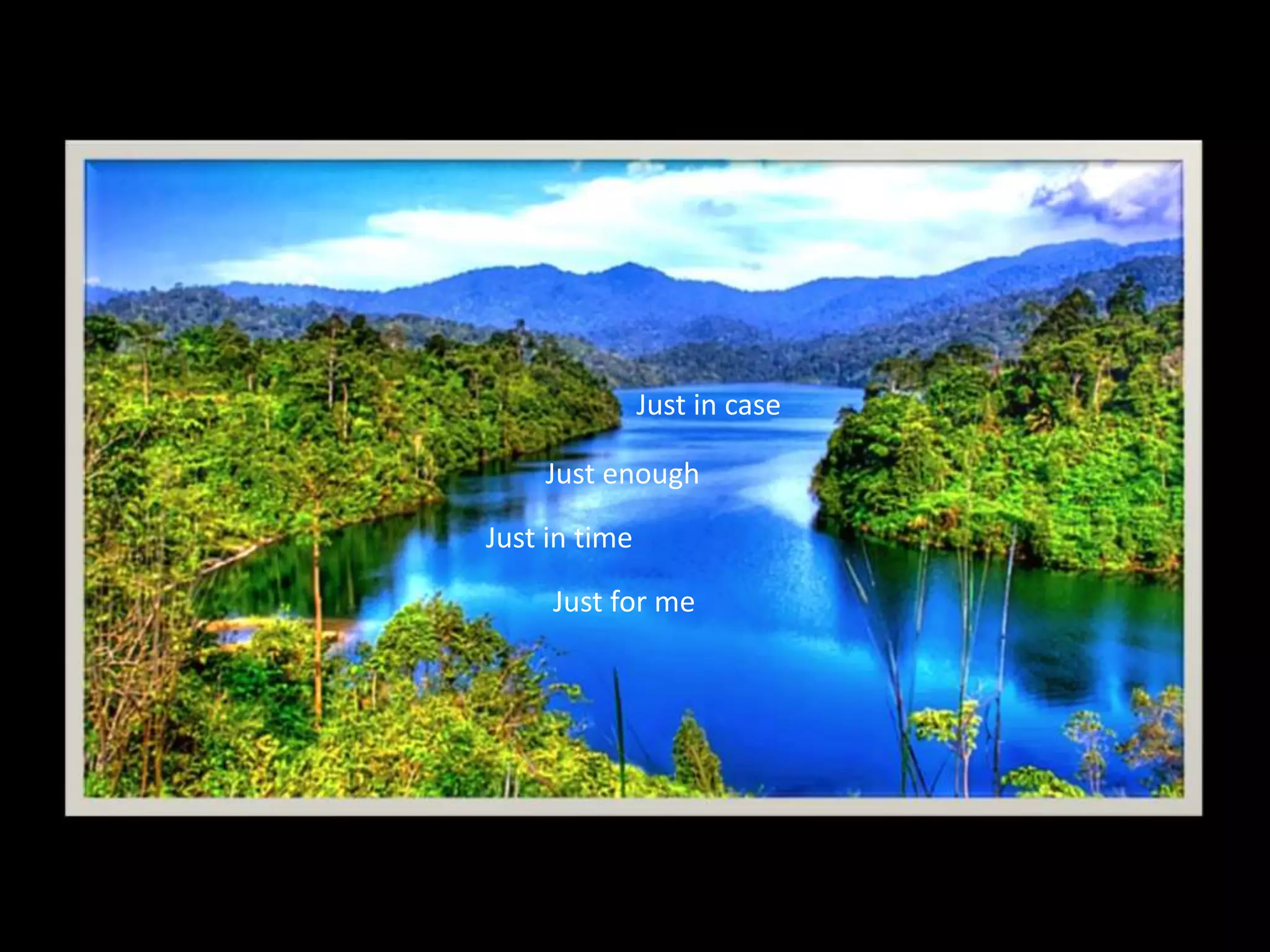 Just in case
Just enough
Just in time
Just for me
 