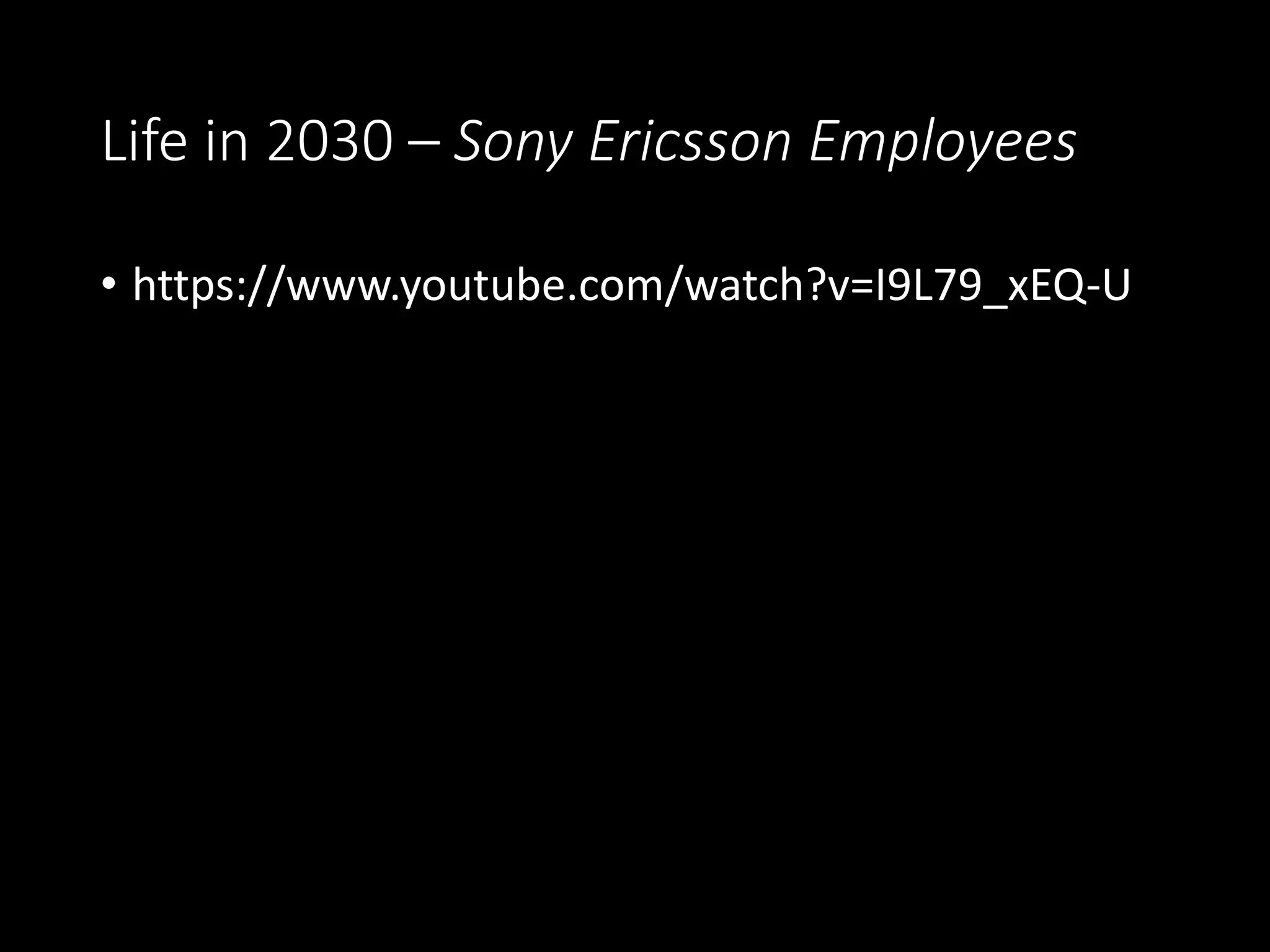 Life in 2030 – Sony Ericsson Employees
• https://www.youtube.com/watch?v=I9L79_xEQ-U
 