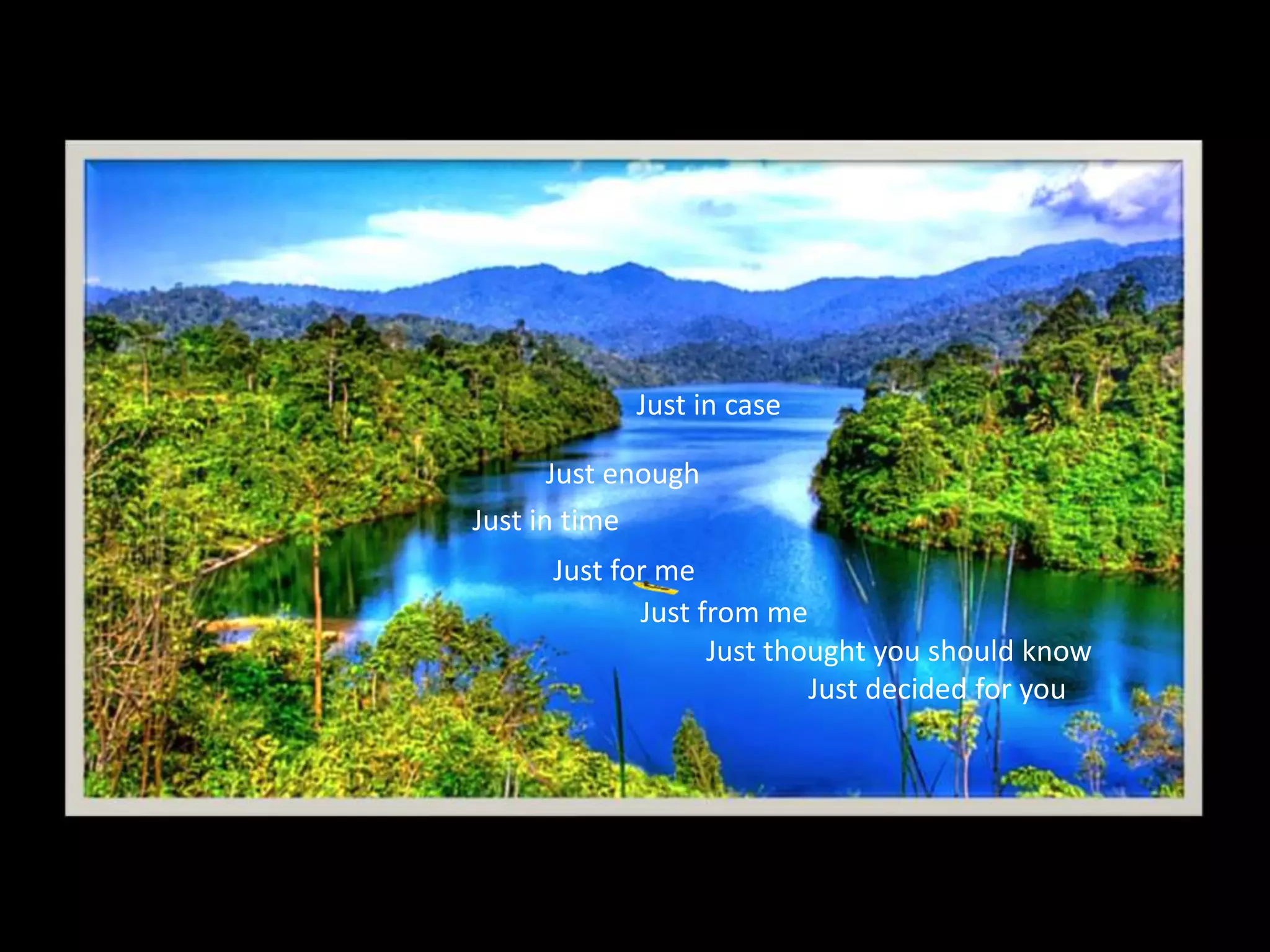 Just in case
Just enough
Just in time
Just for me
Just decided for you
Just thought you should know
Just from me
 