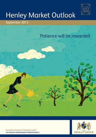 Hong Kong | Singapore | Shanghai | London
THE WEALTH MANAGEMENT PROFESSIONALS
Henley Market Outlook
September 2013
Patience will be rewarded
 