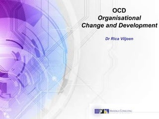 OCD
Organisational
Change and Development
Dr Rica Viljoen
 