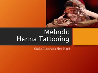 Mehndi:
Henna Tattooing
Crafts Class with Mrs. Hurd
 