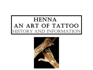 Henna
an art of tattoo
History and information
 