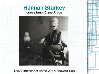 Hannah Starkey draws from:  Diane Arbus Lady Bartender at Home with a Souvenir Dog 