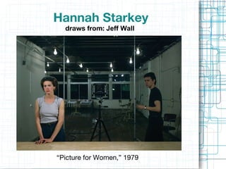 Hannah Starkey draws from:  Jeff Wall  “ Picture for Women,” 1979 