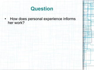 Question How does personal experience informs her work?  