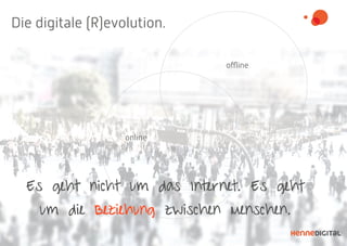 oﬄine
online
Es geht nicht um das Internet. Es geht
um die Beziehung zwischen Menschen.
Die digitale (R)evolution.
 