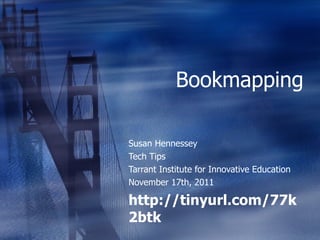 Bookmapping Susan Hennessey Tech Tips Tarrant Institute for Innovative Education November 17th, 2011 http://tinyurl.com/77k2btk 