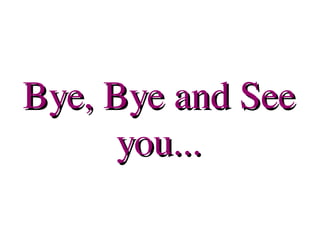 Bye, Bye and See you... 