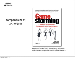 compendium of
              techniques




                            http://www.amazon.com/Gamestorming-Innovators-
                            Rulebreakers-Changemakers-ebook/dp/B003XDUCLS



Saturday, August 4, 12
 