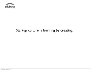 Startup culture is learning by creating.




Saturday, August 4, 12
 