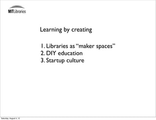 Learning by creating

                         1. Libraries as “maker spaces”
                         2. DIY education
                         3. Startup culture




Saturday, August 4, 12
 