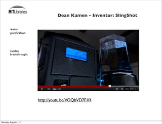 Dean Kamen - Inventor: SlingShot

          water
          puriﬁcation




          sudden
          breakthroughs




                          http://youtu.be/VOQbVD7F1f4




Saturday, August 4, 12
 