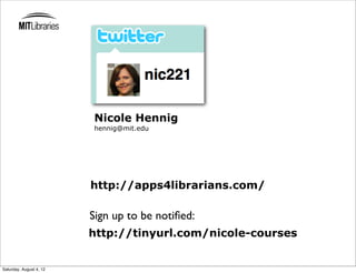 Nicole Hennig
                         hennig@mit.edu




                         http://apps4librarians.com/

                         Sign up to be notiﬁed:
                         http://tinyurl.com/nicole-courses


Saturday, August 4, 12
 