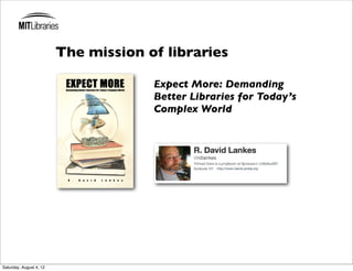 The mission of libraries

                                      Expect More: Demanding
                                      Better Libraries for Today’s
                                      Complex World




Saturday, August 4, 12
 