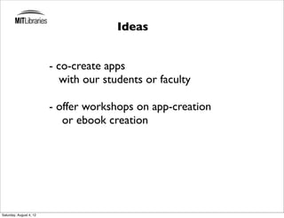 Ideas


                         - co-create apps
                            with our students or faculty

                         - offer workshops on app-creation
                            or ebook creation




Saturday, August 4, 12
 