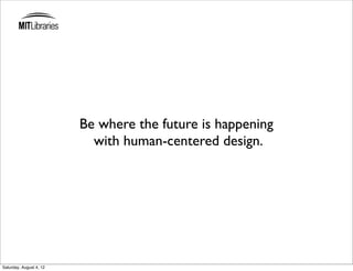 Be where the future is happening
                           with human-centered design.




Saturday, August 4, 12
 