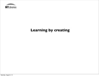 Learning by creating




Saturday, August 4, 12
 