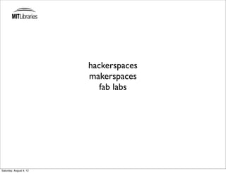 hackerspaces
                         makerspaces
                            fab labs




Saturday, August 4, 12
 