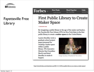 Fayetteville Free
     Library




                         http://www.forbes.com/sites/tjmccue/2011/11/15/ﬁrst-public-library-to-create-a-maker-space/


Saturday, August 4, 12
 