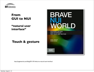 From
                     GUI to NUI

                     “natural user
                     interface”



                         Touch & gesture




                          http://pugetworks.com/blog/2011/01/what-is-a-natural-user-interface/




Saturday, August 4, 12
 