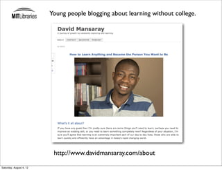 Young people blogging about learning without college.




                          http://www.davidmansaray.com/about

Saturday, August 4, 12
 