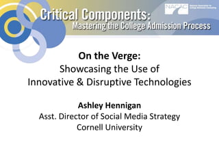 On the Verge:
Showcasing the Use of
Innovative & Disruptive Technologies
Ashley Hennigan
Asst. Director of Social Media Strategy
Cornell University

 
