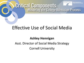 Effective Use of Social Media
Ashley Hennigan
Asst. Director of Social Media Strategy
Cornell University

 