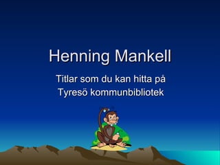 Henning Mankell Titlar som du kan hitta på Tyresö kommunbibliotek 