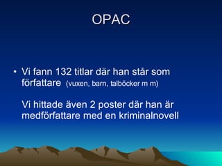 OPAC Vi fann 132 titlar där han står som författare  (vuxen, barn, talböcker m m)   Vi hittade även 2 poster där han är medförfattare med en kriminalnovell 