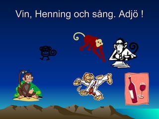 Vin, Henning och sång. Adjö ! 