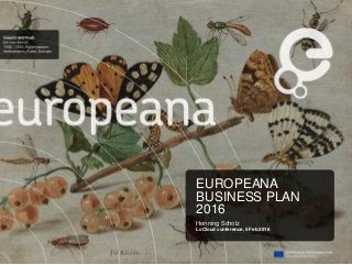 EUROPEANA
BUSINESS PLAN
2016
Henning Scholz
LoCloud conference, 5 Feb 2016
 