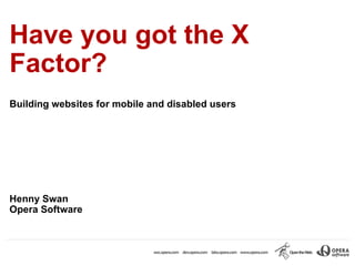 Have you got the X Factor?  Building websites for mobile and disabled users Henny Swan Opera Software 