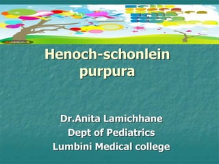 Henoch-schonlein
purpura
Dr.Anita Lamichhane
Dept of Pediatrics
Lumbini Medical college
 