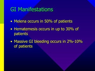 GI Manifestations Melena occurs in 50% of patients Hematemesis occurs in up to 30% of patients Massive GI bleeding occurs in 2%-10% of patients 