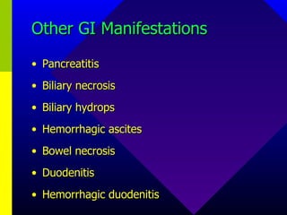 Other GI Manifestations Pancreatitis Biliary necrosis Biliary hydrops Hemorrhagic ascites Bowel necrosis Duodenitis Hemorrhagic duodenitis 