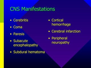 CNS Manifestations Cerebritis Coma Paresis Subacute encephalopathy Subdural hematoma Cortical hemorrhage Cerebral infarction Peripheral neuropathy 