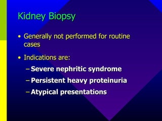 Kidney Biopsy Generally not performed for routine cases Indications are: Severe nephritic syndrome Persistent heavy proteinuria Atypical presentations 