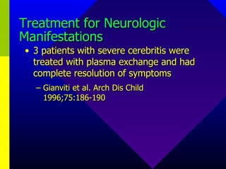 Treatment for Neurologic Manifestations 3 patients with severe cerebritis were treated with plasma exchange and had complete resolution of symptoms Gianviti et al. Arch Dis Child 1996;75:186-190 