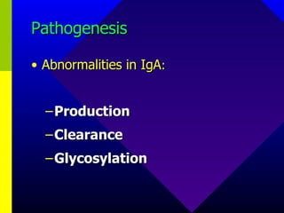 Pathogenesis Abnormalities in IgA : Production Clearance Glycosylation 