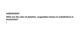 ASSIGNMENT
What are the roles of platelets, coagulation factors & endothelium in
hemostasis?
•
 