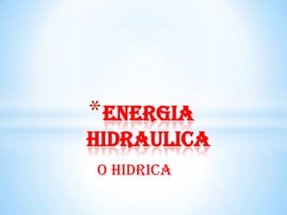 O HIDRICA
*ENeRGIA
HIDRAULICA
 