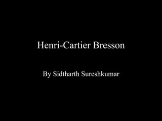 Henri-Cartier Bresson
By Sidtharth Sureshkumar
 