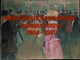 Henri Marie Raymond de   Toulouse Lautrec  (1864 – 1901) 